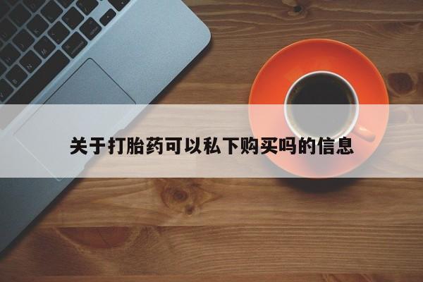 私人医院可以开打胎药嘛关于打胎药可以私下购买吗的信息