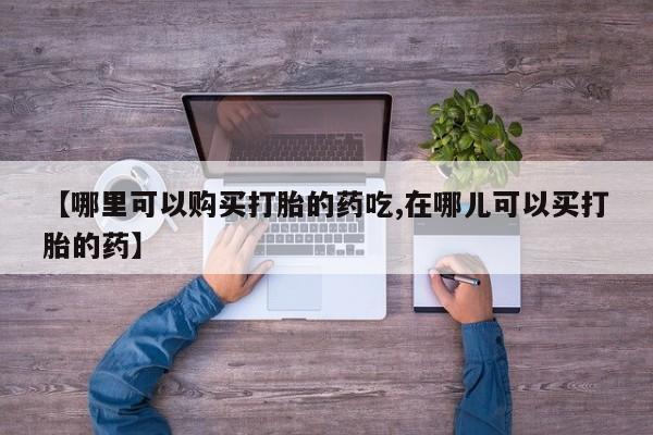 私人医院可以开打胎药嘛【哪里可以购买打胎的药吃,在哪儿可以买打胎的药】