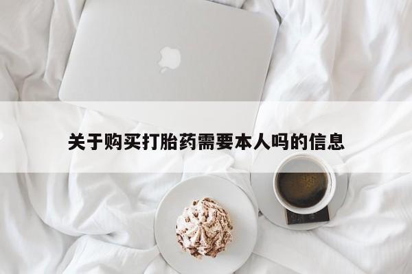 私人医院可以开打胎药嘛关于购买打胎药需要本人吗的信息