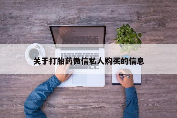 私人医院可以开打胎药嘛关于打胎药微信私人购买的信息
