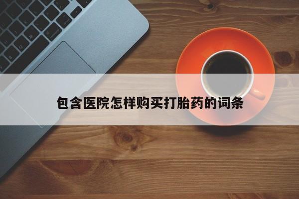 私人医院可以开打胎药嘛包含医院怎样购买打胎药的词条